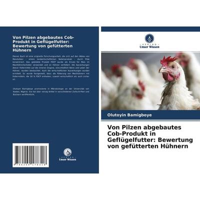 Von Pilzen abgebautes Cob-Produkt in Geflügelfutter: Bewertung von gefütterten Hühnern, Taschenbuch von Olutoyin Bamigboye, Verlag Unser Wissen,
