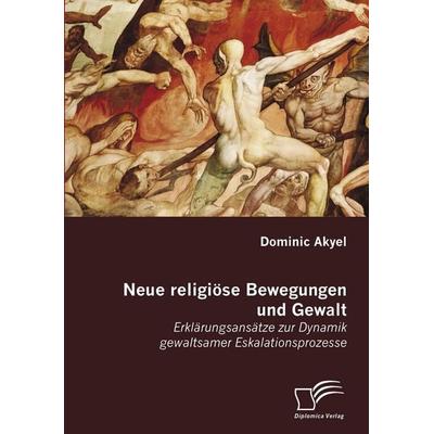 Neue religiöse Bewegungen und Gewalt, Taschenbuch von Dominic Akyel, Diplomica Verlag GmbH, 978-3-8366-5326-8