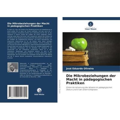 Die Mikrobeziehungen der Macht in pädagogischen Praktiken, Taschenbuch von José Eduardo Oliveira, Verlag Unser Wissen, 978-620-8-24270-1
