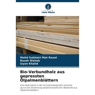 Bio-Verbundholz aus gepressten Ölpalmenblättern, Taschenbuch von Mohd Sukhairi Mat Rasat,Razak Wahab,Izyan Khalid, Verlag Unser Wissen