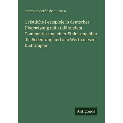 Geistliche Festspiele in deutscher Übersetzung mit erklärendem Commentar und einer Einleitung über die Bedeutung und den Werth dieser Dichtungen,