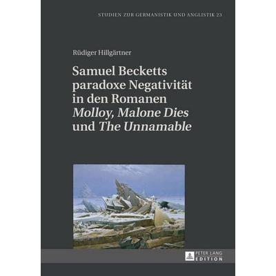 Samuel Becketts paradoxe Negativität in den Romanen «Molloy», «Malone Dies» und «The Unnamable», Gebundene Ausgabe von Rüdiger Hillgärtner, Peter Lang