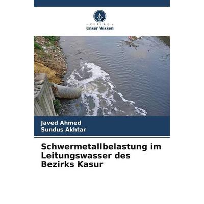 Schwermetallbelastung im Leitungswasser des Bezirks Kasur, Taschenbuch von Javed Ahmed,Sundus Akhtar, Verlag Unser Wissen, 978-620-5-40751-6