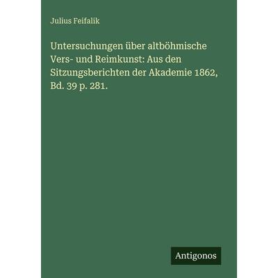 Untersuchungen über altböhmische Vers- und Reimkunst: Aus den Sitzungsberichten der Akademie 1862, Bd. 39 p. 281., Gebundene Ausgabe von Julius