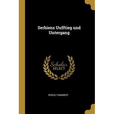Serbiens Uufftieg Und Untergang, Taschenbuch von Rudolf Dammert, Creative Media Partners, LLC, 978-0-530-21621-8