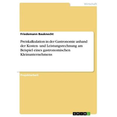 Preiskalkulation in der Gastronomie anhand der Kosten- und Leistungsrechnung am Beispiel eines gastronomischen Kleinunternehmens, Taschenbuch von