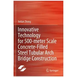 Innovative Technology for 500-meter Scale Concrete-Filled Steel Tubular Arch Bri, Fachbücher von Jielian Zheng