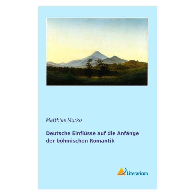 Literaricon Deutsche Einflüsse auf die Anfänge der böhmischen Romantik (Deutsch, Softcover, Matthias Murko) (55557472)