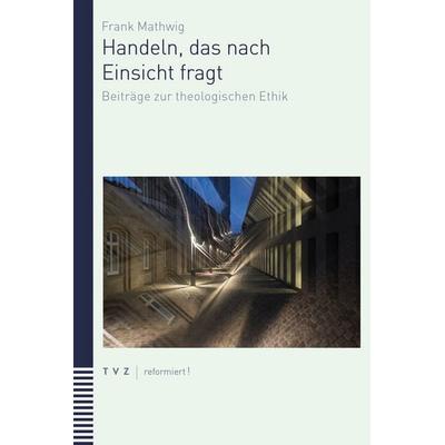 Handeln, das nach Einsicht fragt, Taschenbuch von Frank Mathwig, Theologischer Verlag Zürich, 978-3-290-18440-7