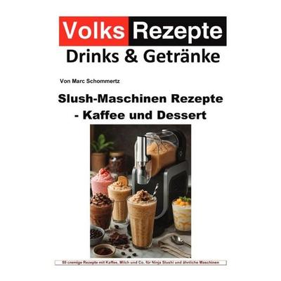 Volksrezepte Drinks & Getränke – Slush-Maschinen Rezepte - Kaffee und Dessert, Taschenbuch von Marc Schommertz, Epubli, 978-3-565-52420-4