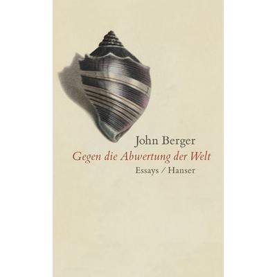 Gegen die Abwertung der Welt, Gebundene Ausgabe von John Berger, Carl Hanser