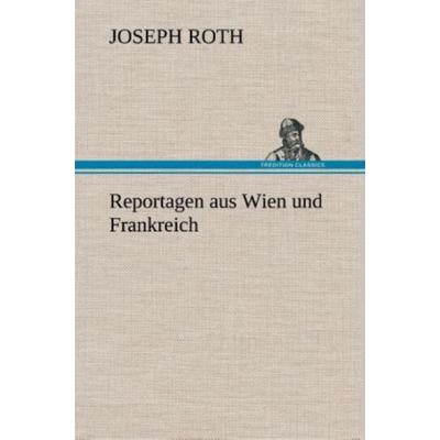Reportagen aus Wien und Frankreich, Gebundene Ausgabe von Joseph Roth, Tredition, 978-3-8495-3624-4