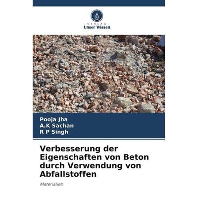 Verbesserung der Eigenschaften von Beton durch Verwendung von Abfallstoffen, Taschenbuch von Pooja Jha,A. K. Sachan,R. P. Singh, Verlag Unser Wissen,