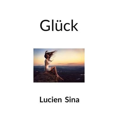 Glück, Taschenbuch von Lucien Sina, BoD – Books on Demand, 978-3-8192-8179-2