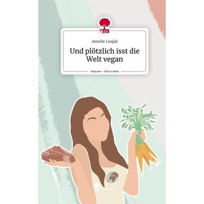 Und plötzlich isst die Welt vegan. Life is a Story - story.one, Gebundene Ausgabe von Amelie Lesjak, Story.one publishing, 978-3-7108-9902-7