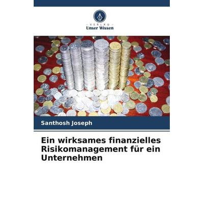 Ein wirksames finanzielles Risikomanagement für ein Unternehmen, Taschenbuch von Santhosh Joseph, Verlag Unser Wissen, 978-620-5-42706-4