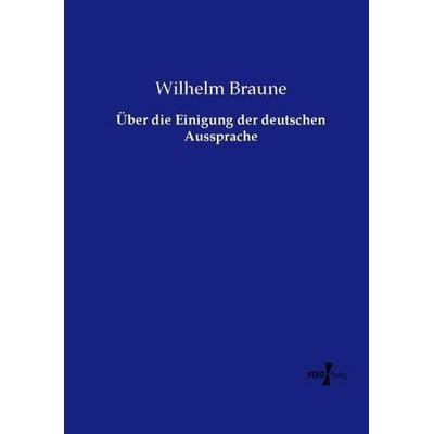 Über die Einigung der deutschen Aussprache, Taschenbuch von Wilhelm Braune, Vero Verlag, 978-3-7372-1848-1