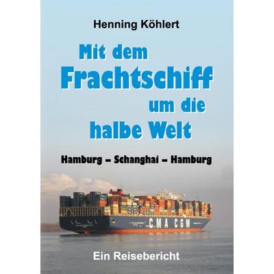Mit dem Frachtschiff um die halbe Welt: Hamburg - Schanghai - Hamburg, Taschenbuch von Henning Köhlert, Tredition, 978-3-7323-5285-2