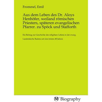 Aus dem Leben des Dr. Aloys Henhöfer, weiland römischen Priesters, späteren evangelischen Pfarrer. zu Spöck und Stafforth, Taschenbuch von ,