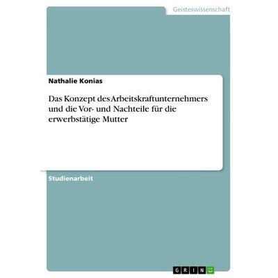 Das Konzept des Arbeitskraftunternehmers und die Vor- und Nachteile für die erwerbstätige Mutter, Taschenbuch von Nathalie Konias, GRIN,