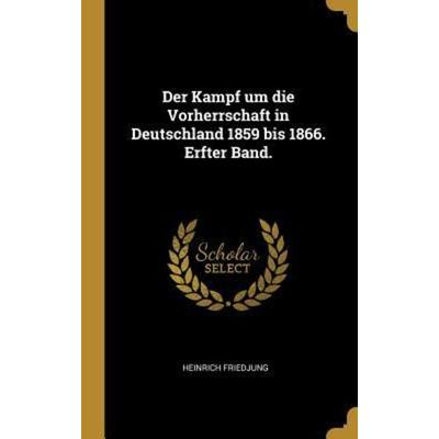 Der Kampf um die Vorherrschaft in Deutschland 1859 bis 1866. Erfter Band., Gebundene Ausgabe von Heinrich Friedjung, Creative Media Partners, LLC,