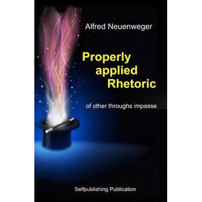 Properly applied Rhetoric, Taschenbuch von Alfred Neuenweger, Epubli, 978-3-7485-0810-6