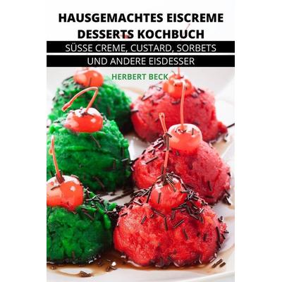 HAUSGEMACHTES EISCREME DESSERTS KOCHBUCH, Taschenbuch von Herbert Beck, Kujtim Karaj, 978-1-80350-824-5