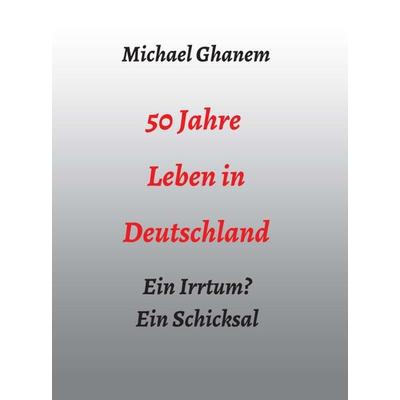50 Jahre Leben in Deutschland, Gebundene Ausgabe von Michael Ghanem, Tredition, 978-3-347-03321-4