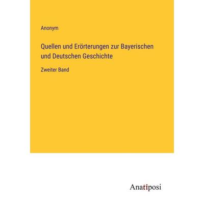 Quellen und Erörterungen zur Bayerischen und Deutschen Geschichte, Taschenbuch von Anonym, Anatiposi Verlag, 978-3-382-00800-0