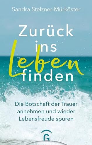 Sandra Stelzner-Mürköster - Zurück ins Leben finden: Die Botschaft der Trauer annehmen und wieder Lebensfreude spüren - Mit 11 Gedankenreisen zum Anhören - Preis vom 18.10.2026 19:22:15 h
