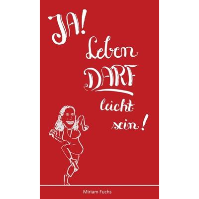 JA! Leben DARF leicht sein!, Gebundene Ausgabe von Miriam Fuchs, Tredition, 978-3-7482-8260-0