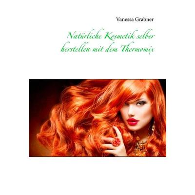 Natürliche Kosmetik selber herstellen mit dem Thermomix, Taschenbuch von Vanessa Grabner, BoD – Books on Demand, 978-3-7357-7948-9