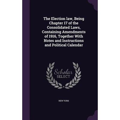 The Election law, Being Chapter 17 of the Consolidated Laws, Containing Amendments of 1916, Together With Notes and Instructions and Political