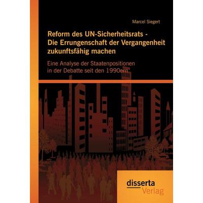 Reform des UN-Sicherheitsrats - Die Errungenschaft der Vergangenheit zukunftsfähig machen: Eine Analyse der Staatenpositionen in der Debatte seit den