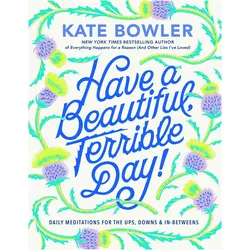 Have a Beautiful, Terrible Day!, Sachbücher von Kate Bowler