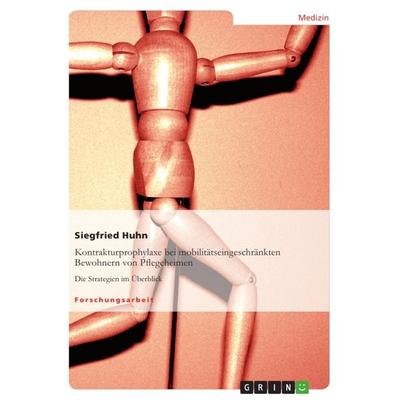 Kontrakturprophylaxe bei mobilitätseingeschränkten Bewohnern von Pflegeheimen, Taschenbuch von Siegfried Huhn, GRIN, 978-3-640-98700-9