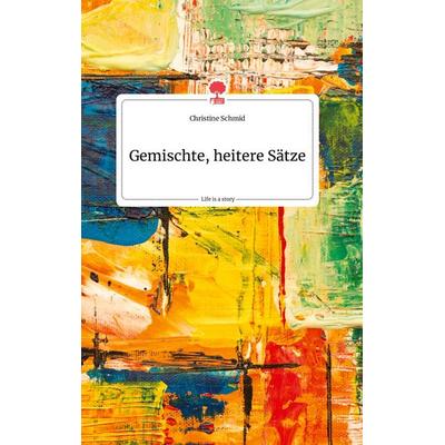 Gemischte, heitere Sätze. Life is a Story - story.one, Gebundene Ausgabe von Christine Schmid, Story.one publishing, 978-3-99087-961-0