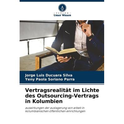 Vertragsrealität im Lichte des Outsourcing-Vertrags in Kolumbien, Taschenbuch von Jorge Luis Ducuara Silva,Yeny Paola Soriano Parra, Verlag Unser