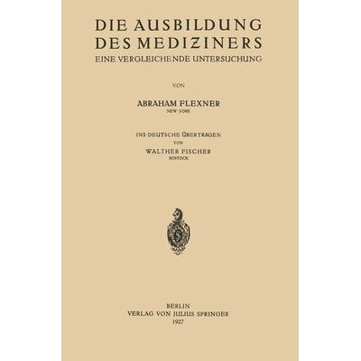 Die Ausbildung des Mediziners, Taschenbuch von Abraham Flexner,Walther Fischer, Springer Berlin, 978-3-642-89305-6