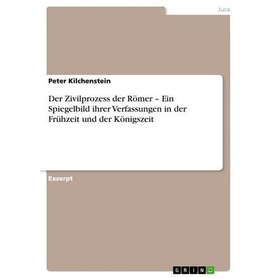 Der Zivilprozess der Römer - Ein Spiegelbild ihrer Verfassungen in der Frühzeit und der Königszeit, Taschenbuch von Peter Kilchenstein, GRIN,
