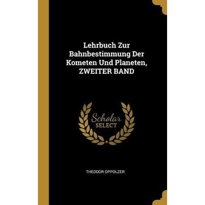 Lehrbuch Zur Bahnbestimmung Der Kometen Und Planeten, ZWEITER BAND, Gebundene Ausgabe von Theodor Oppolzer, Creative Media Partners, LLC,