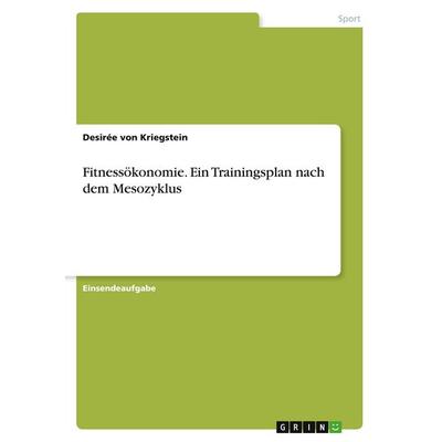 Fitnessökonomie. Ein Trainingsplan nach dem Mesozyklus, Taschenbuch von Desirée Kriegstein, GRIN, 978-3-346-08748-5