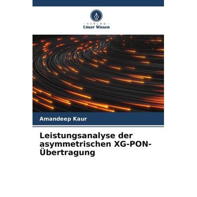 Leistungsanalyse der asymmetrischen XG-PON-Übertragung, Taschenbuch von Amandeep Kaur, Verlag Unser Wissen, 978-620-4-91933-1