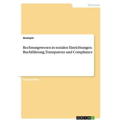 Rechnungswesen in sozialen Einrichtungen. Buchführung, Transparenz und Compliance, Taschenbuch von Anonymous, GRIN, 978-3-346-95547-0