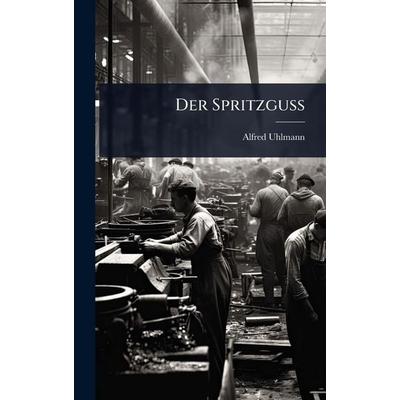 Der Spritzguss, Gebundene Ausgabe von Alfred Uhlmann, Legare Street Press, 978-1-02-450937-3