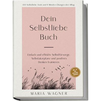 Dein Selbstliebe Buch: 100 Selbstliebe Tools und 6 Minuten Übungen den Alltag | Einfach und effektiv Selbstfürsorge, Selbstakzeptanz und positives