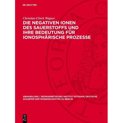 Die negativen Ionen des Sauerstoffs und ihre Bedeutung für ionosphärische Prozesse, Gebundene Ausgabe von Christian-Ulrich Wagner, De Gruyter,