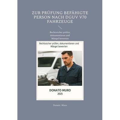 Zur Prüfung befähigte Person nach DGUV V70 Fahrzeuge, Taschenbuch von Donato Muro, BoD – Books on Demand, 978-3-8192-9922-3