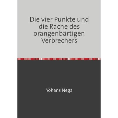 Die vier Punkte und die Rache des orangenbärtigen Verbrechers, Taschenbuch von Yohans Nega, Epubli, 978-3-7529-6144-7
