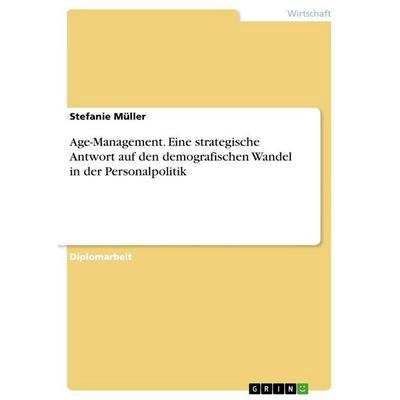 Age-Management. Eine strategische Antwort auf den demografischen Wandel in der Personalpolitik, Taschenbuch von Stefanie Müller, GRIN,